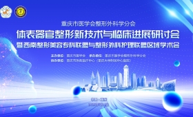 【学术交流】重庆市医学会整形外科学分会季度学术活动——体表器官整形新技术与临床进展研讨会暨西南整形美容专科联盟与整形外科护理联盟区域学术会在我院圆满举行
